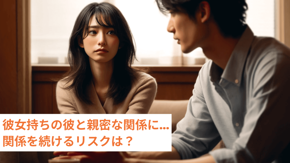 彼女持ちの彼と親密な関係に...関係を続けるリスクは？