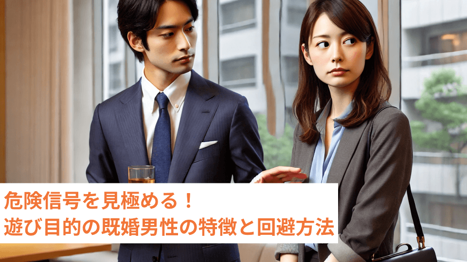 危険信号を見極める！遊び目的の既婚男性の特徴と回避方法