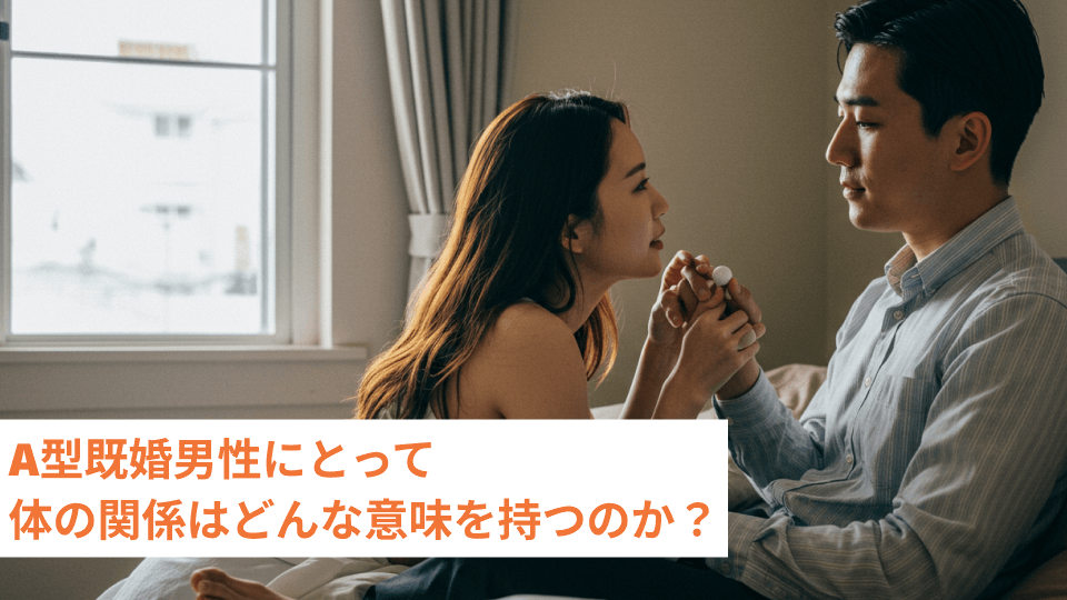 A型既婚男性にとって体の関係はどんな意味を持つのか？