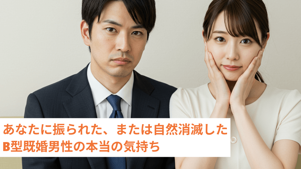 あなたに振られた、または自然消滅した B型既婚男性の本当の気持ち