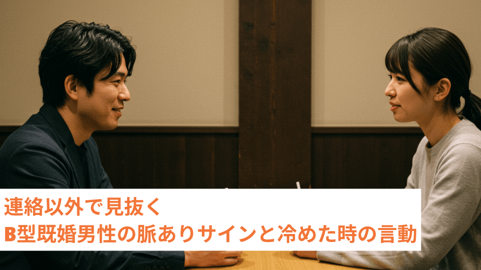 連絡以外で見抜く B型既婚男性の脈ありサインと冷めた時の言動