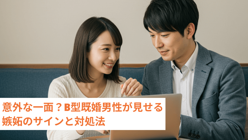 意外な一面？B型既婚男性が見せる嫉妬のサインと対処法