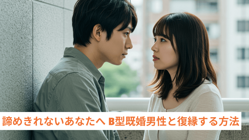 諦めきれないあなたへ B型既婚男性と復縁する方法