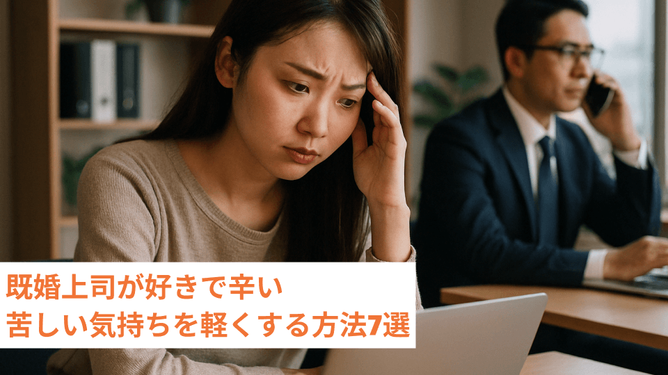 既婚上司が好きで辛い 苦しい気持ちを軽くする方法7選