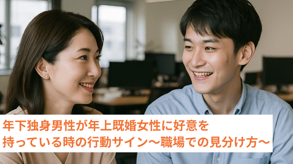 年下独身男性が年上既婚女性に好意を持っている時の行動サイン～職場での見分け方～