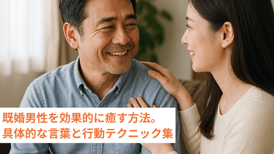 既婚男性を効果的に癒す方法。具体的な言葉と行動テクニック集