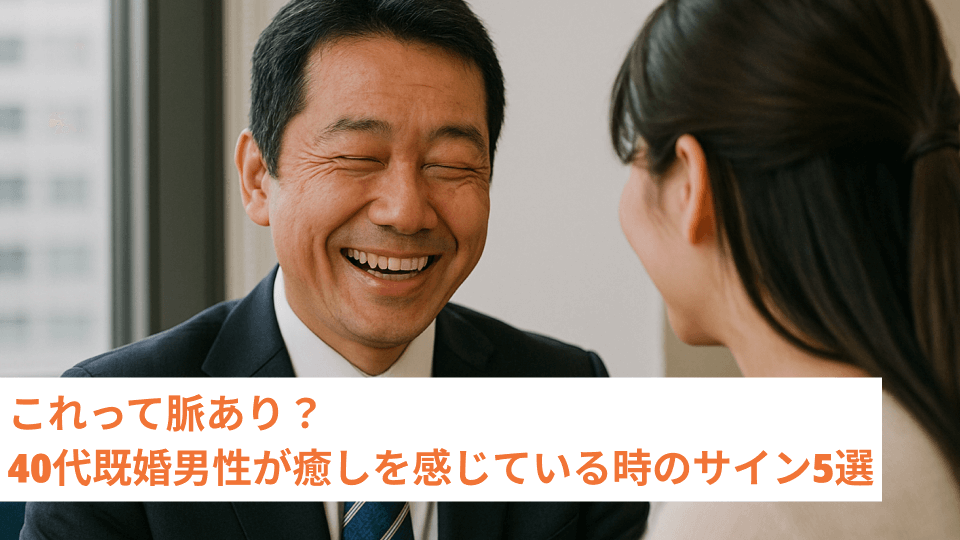 これって脈あり？40代既婚男性が癒しを感じている時のサイン5選