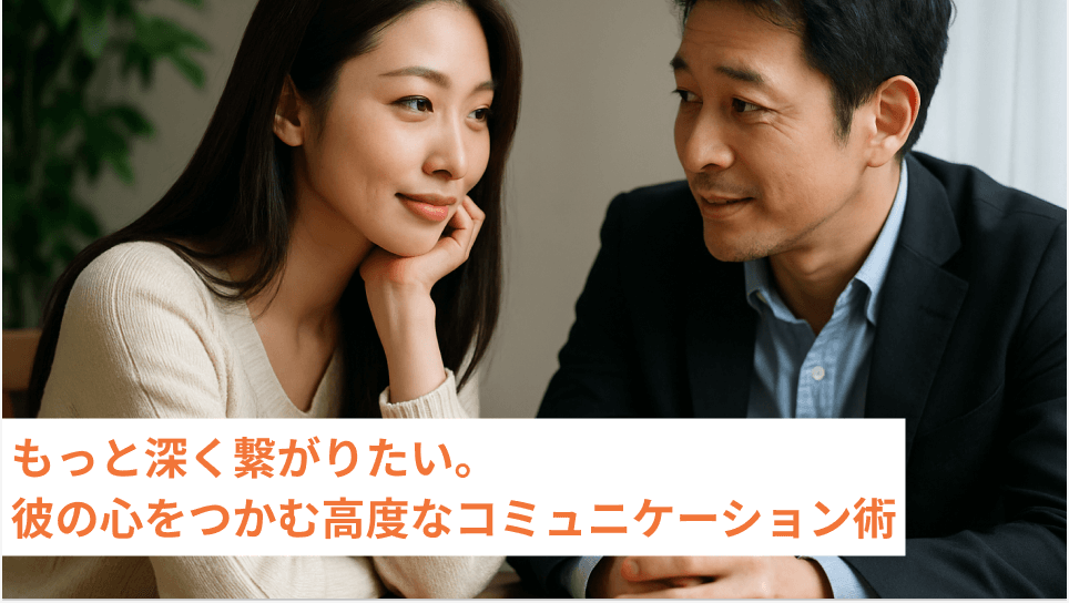 もっと深く繋がりたい。彼の心をつかむ高度なコミュニケーション術