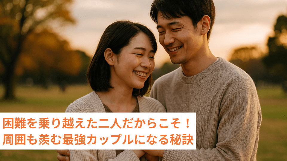 困難を乗り越えた二人だからこそ！周囲も羨む最強カップルになる秘訣