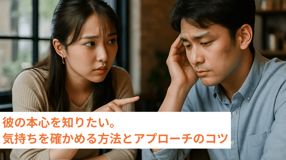 彼の本心を知りたい。気持ちを確かめる方法とアプローチのコツ