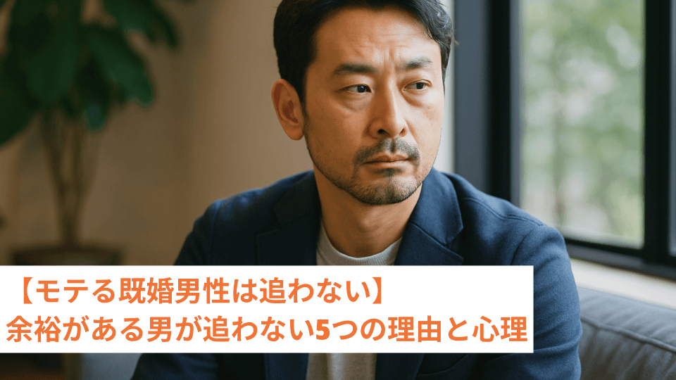 【モテる既婚男性は追わない】余裕がある男が追わない5つの理由と心理