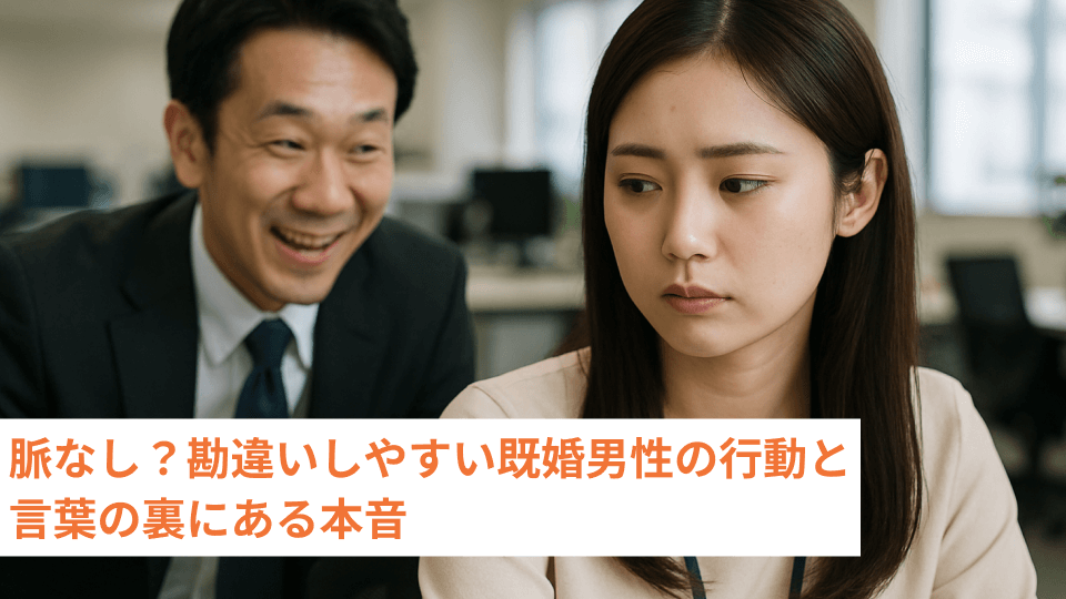 脈なし？勘違いしやすい既婚男性の行動と言葉の裏にある本音