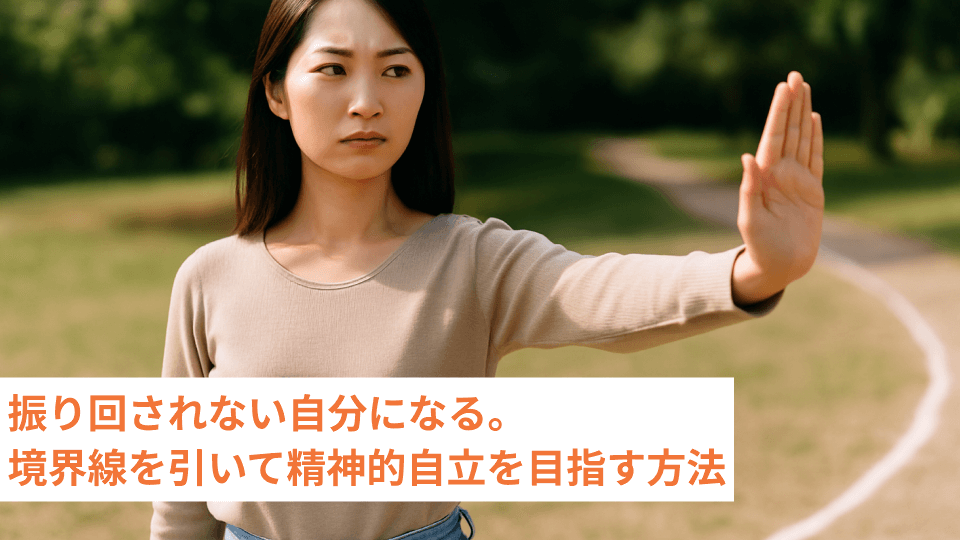 振り回されない自分になる。境界線を引いて精神的自立を目指す方法