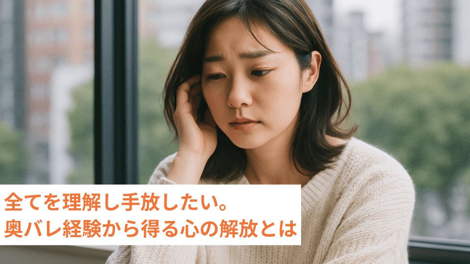 全てを理解し手放したい。奥バレ経験から得る心の解放とは
