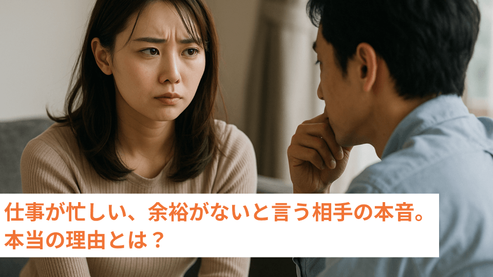 仕事が忙しい、余裕がないと言う相手の本音。本当の理由とは？
