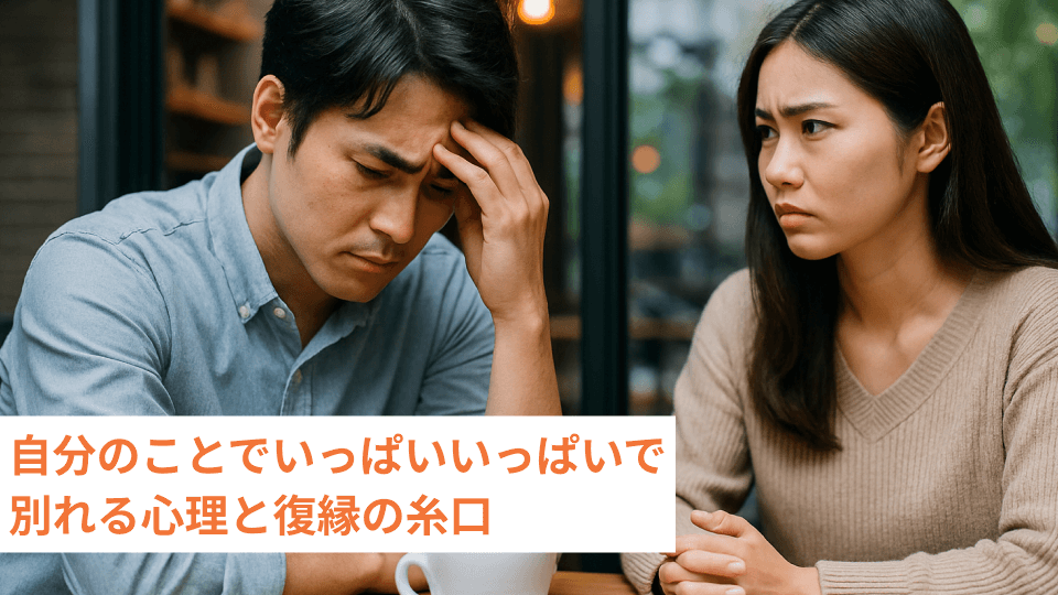 自分のことでいっぱいいっぱいで別れる心理と復縁の糸口
