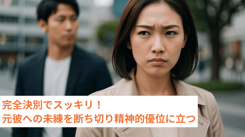 完全決別でスッキリ！元彼への未練を断ち切り精神的優位に立つ