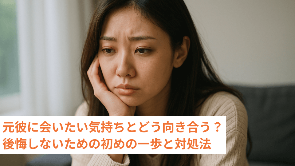 元彼に会いたい気持ちとどう向き合う？後悔しないための初めの一歩と対処法