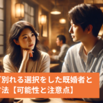 好きだけど別れる選択をした既婚者と復縁する方法【可能性と注意点】