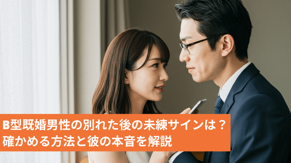 B型既婚男性の別れた後の未練サインは？確かめる方法と彼の本音を解説