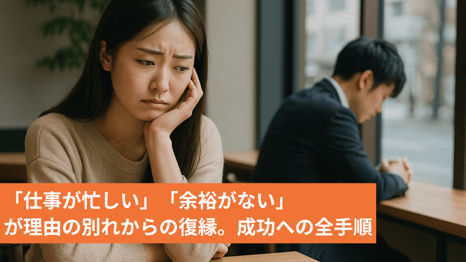 「仕事が忙しい」「余裕がない」が理由の別れからの復縁。成功への全手順